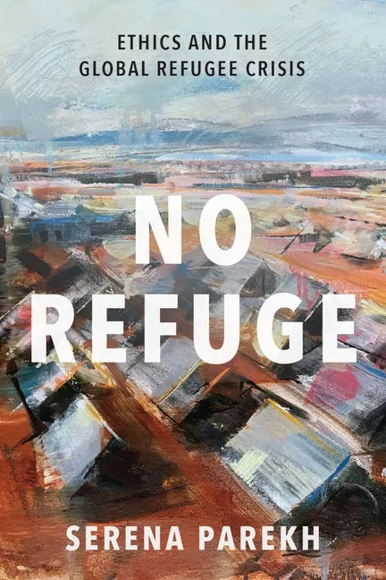 No Refuge: Ethics and the Global Refugee Crisis - Hardcover