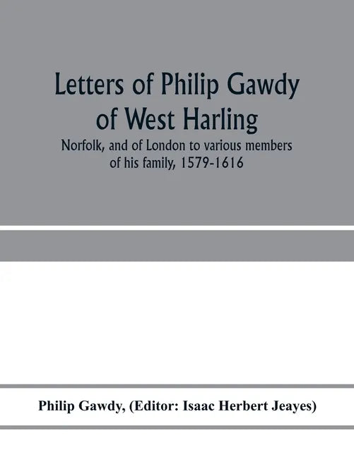 Letters of Philip Gawdy of West Harling, Norfolk, and of London to various members of his family, 1579-1616 - Paperback