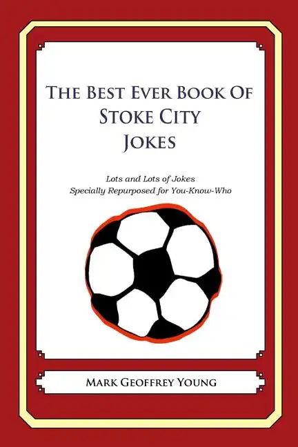 The Best Ever Book of Stoke City Jokes: Lots and Lots of Jokes Specially Repurposed for You-Know-Who - Paperback