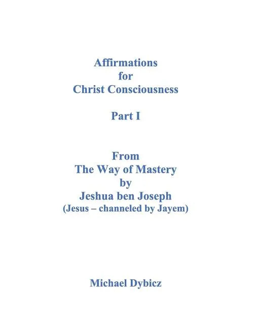 Affirmations for Christ Consciousness Part I from the Way of Mastery by Jeshua Ben Joseph (Jesus Channeled by Jayem) - Paperback