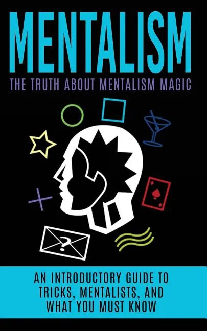 Mentalism: The Truth About Mentalism Magic: An Introductory Guide to Tricks, Mentalists, And What You Must Know - Paperback