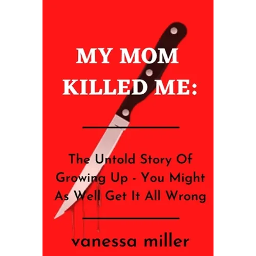 My Mother Killed Me: The Untold Story Of Growing Up - You Might As Well Get It All Wrong - Paperback