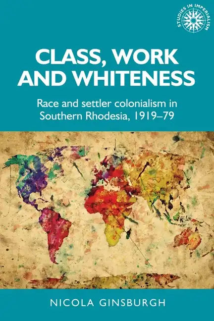 Class, Work and Whiteness: Race and Settler Colonialism in Southern Rhodesia, 1919-79 - Paperback