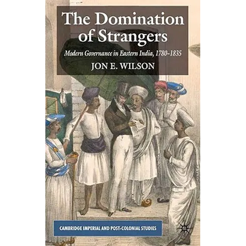The Domination of Strangers: Modern Governance in Eastern India, 1780-1835 - Hardcover