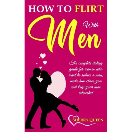 How to flirt with men: The Complete Dating Guide for Women Who Want to Seduce a Man, Make Him Chase You, and Keep Your Man Interested - Paperback