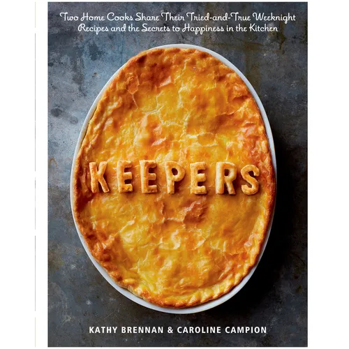 Keepers: Two Home Cooks Share Their Tried-And-True Weeknight Recipes and the Secrets to Happiness in the Kitchen: A Cookbook - Hardcover