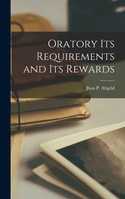 Oratory its Requirements and its Rewards - Hardcover