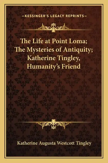 The Life at Point Loma; The Mysteries of Antiquity; Katherine Tingley, Humanity's Friend - Paperback