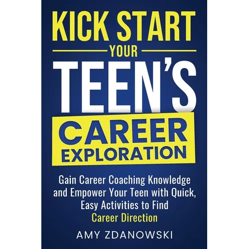 Kick Start Your Teen's Career Exploration: GAIN CAREER COACHING KNOWLEDGE and EMPOWER YOUR TEEN with QUICK, EASY ACTIVITIES to FIND CAREER DIRECTION - Paperback