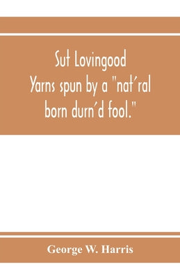 Sut Lovingood. Yarns spun by a "nat'ral born durn'd fool." Warped and wove for public wear - Paperback