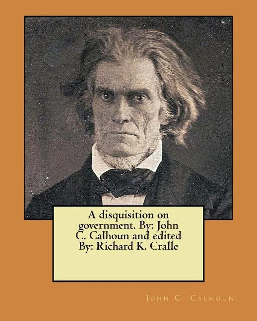 A disquisition on government. By: John C. Calhoun and edited By: Richard K. Cralle - Paperback