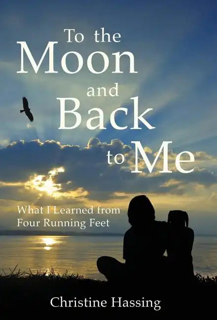 To the Moon and Back...to Me: What I Learned from Four Running Feet - Hardcover