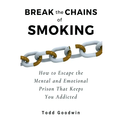 Break the Chains of Smoking: How to Escape the Mental and Emotional Prison That Keeps You Addicted - Paperback