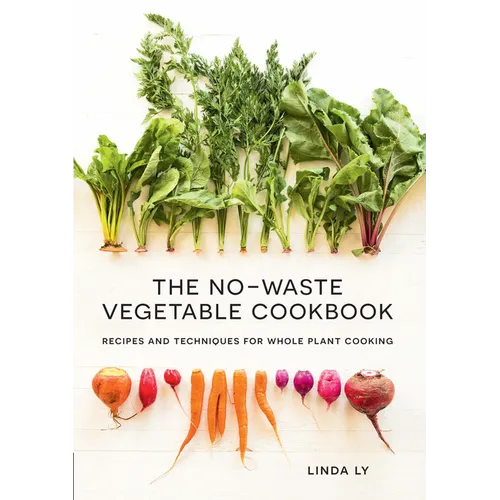 The No-Waste Vegetable Cookbook: Recipes and Techniques for Whole Plant Cooking - Hardcover