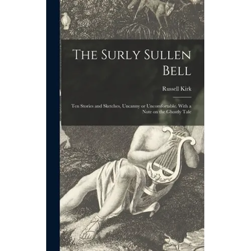 The Surly Sullen Bell; Ten Stories and Sketches, Uncanny or Uncomfortable. With a Note on the Ghostly Tale - Hardcover