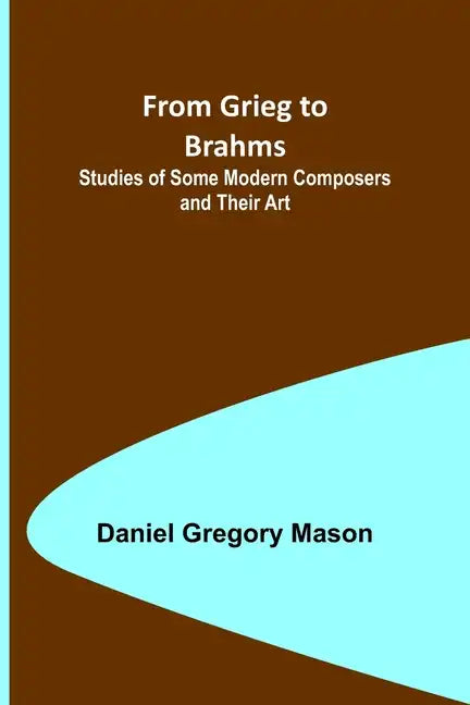From Grieg to Brahms: Studies of Some Modern Composers and Their Art - Paperback