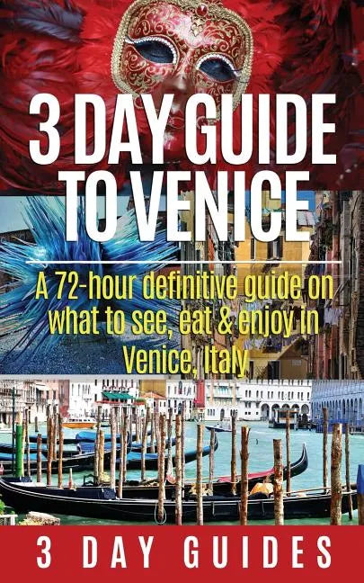 3 Day Guide to Venice: A 72-hour Definitive Guide on What to See, Eat and Enjoy in Venice, Italy - Paperback