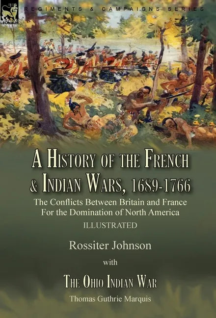 A History of the French & Indian Wars, 1689-1766: the Conflicts Between Britain and France For the Domination of North America---A History of the Fren - Hardcover