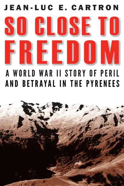 So Close to Freedom: A World War II Story of Peril and Betrayal in the Pyrenees - Hardcover