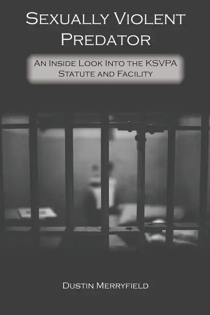Sexually Violent Predator: An Inside Look Into the KSVPA Statute and Facility - Paperback