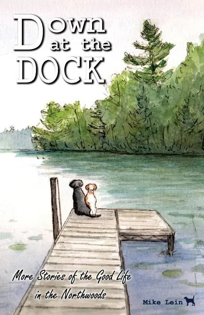 Down at the Dock: More Stories of the Good Life in the Northwoods - Paperback