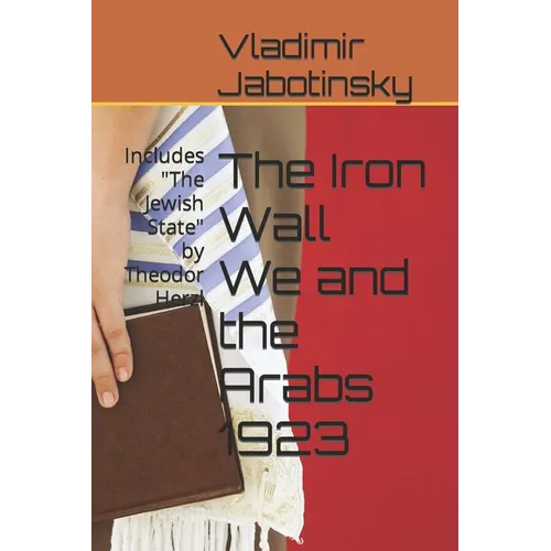 The Iron Wall We and the Arabs 1923: Includes "The Jewish State" by Theodor Herzl - Paperback