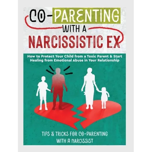 Co-Parenting with a Narcissistic Ex: How to Protect Your Child From a Toxic Parent & Start Healing From Emotional Abuse in Your Relationship. Tips and - Hardcover