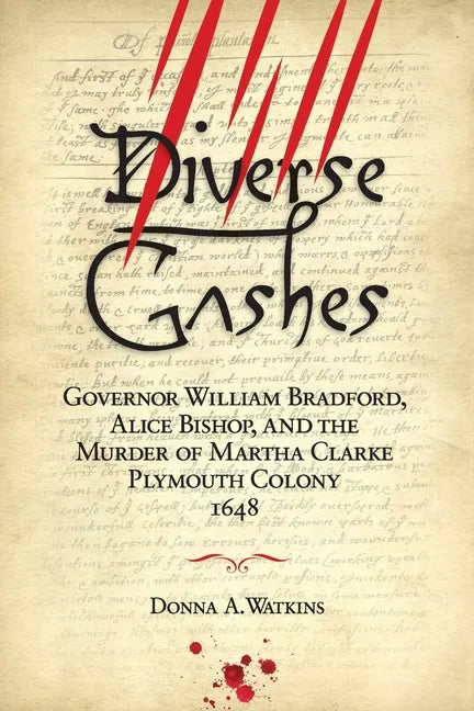 Diverse Gashes: Governor William Bradford, Alice Bishop, and the Murder of Martha Clarke Plymouth Colony 1648 - Paperback
