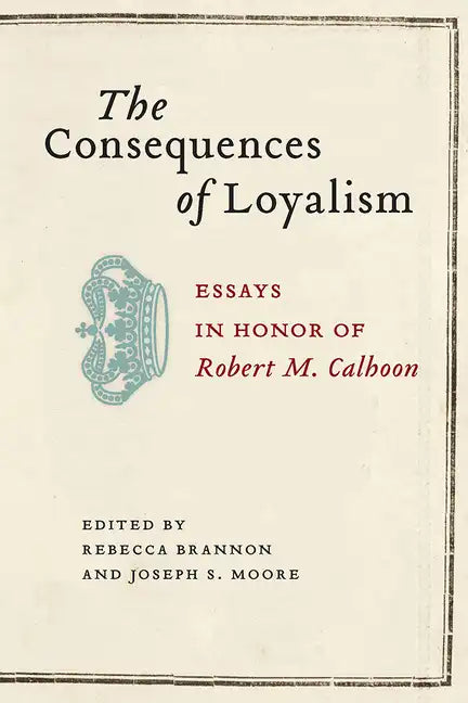 The Consequences of Loyalism: Essays in Honor of Robert M. Calhoon - Hardcover