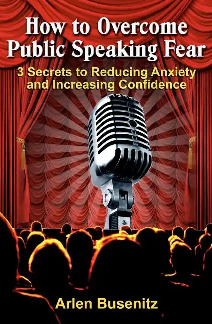 How to Overcome Public Speaking Fear: 3 Secrets to Reducing Anxiety and Increasing Confidence - Paperback