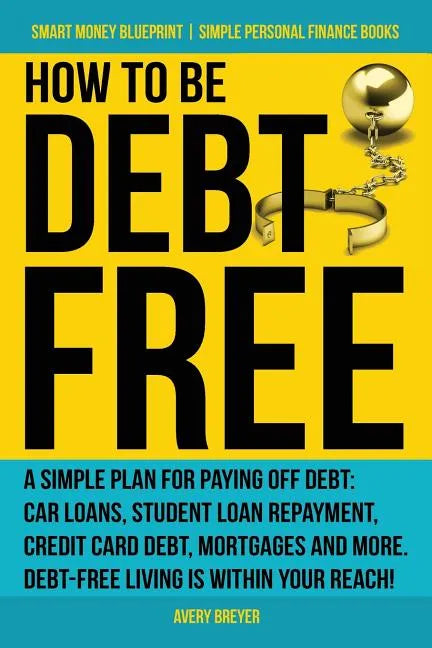 How to Be Debt Free: A simple plan for paying off debt: car loans, student loan repayment, credit card debt, mortgages, and more. Debt-free - Paperback