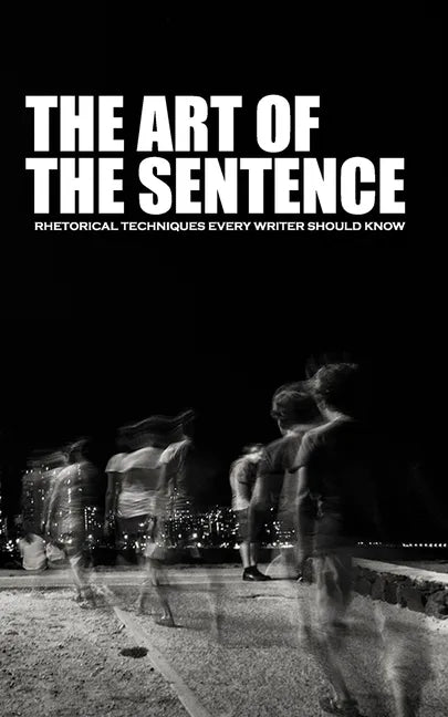 The Art of the Sentence: Rhetorical Techniques Every Writer Should Know - Paperback