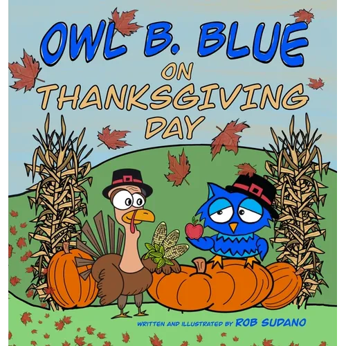 Owl B. Blue on Thanksgiving Day: A Children's Book About A Little Owl WHOOO Learns What It Means To Give Thanks And What To Be Thankful For! - Hardcover