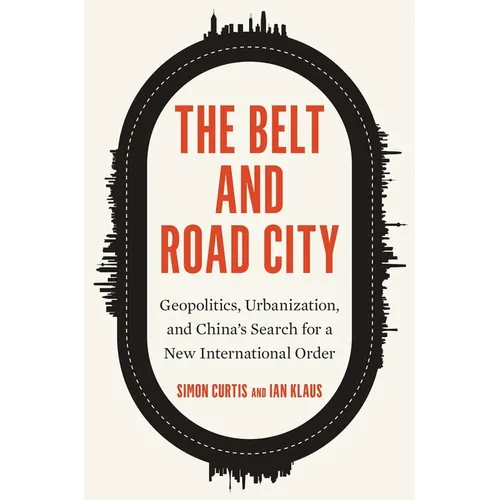 The Belt and Road City: Geopolitics, Urbanization, and China's Search for a New International Order - Hardcover
