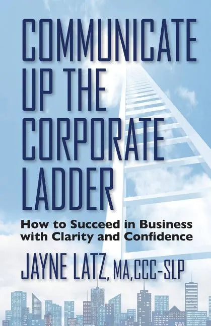 Communicate up the Corporate Ladder: How to Succeed in Business with Clarity and Confidence - Paperback