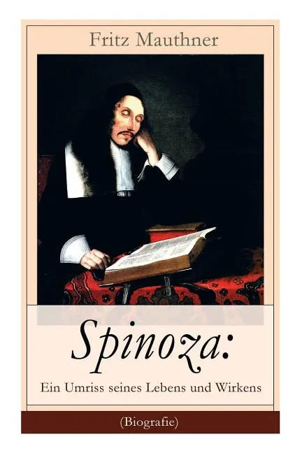 Spinoza: Ein Umriss seines Lebens und Wirkens (Biografie): Baruch de Spinoza - Lebensgeschichte, Philosophie und Theologie - Paperback