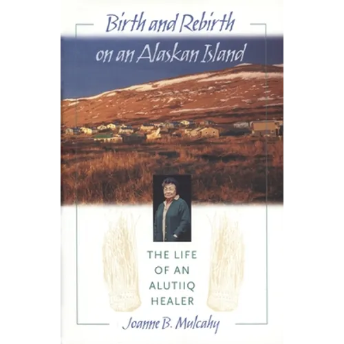 Birth and Rebirth on an Alaskan Island: The Life of an Alutiiq Healer - Hardcover