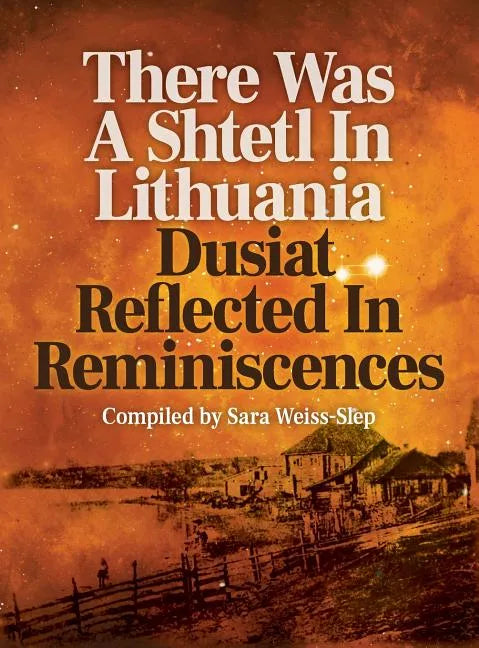 There Was a Shtetl in Lithuania: Dusiat Reflected in Reminiscences - Hardcover