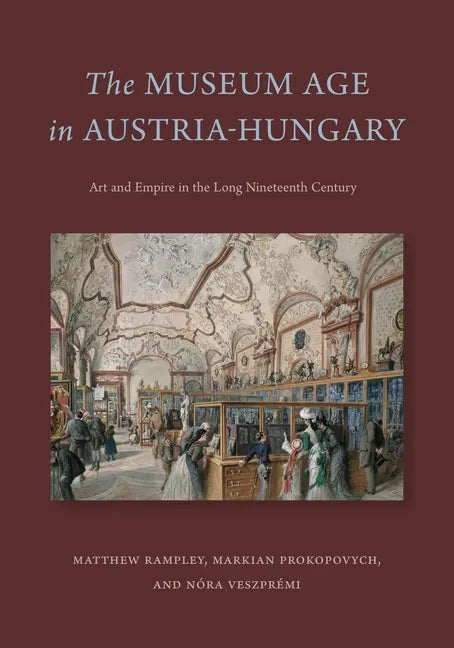 The Museum Age in Austria-Hungary: Art and Empire in the Long Nineteenth Century - Hardcover