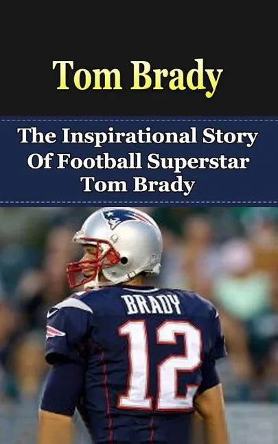 Tom Brady: The Inspirational Story of Football Superstar Tom Brady - Paperback