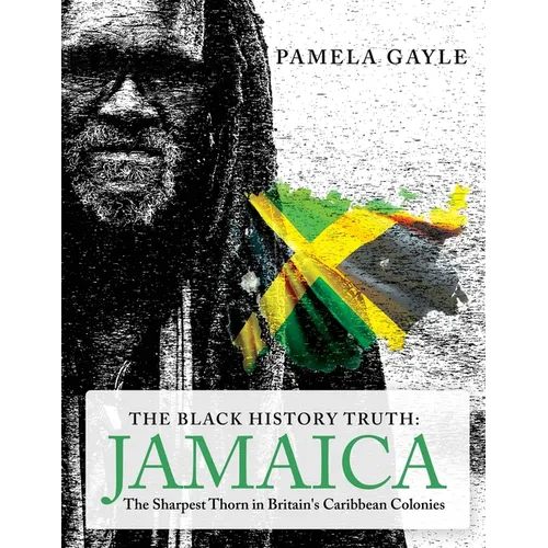 The Black History Truth - Jamaica: The Sharpest Thorn in Britain's Caribbean Colonies - Paperback