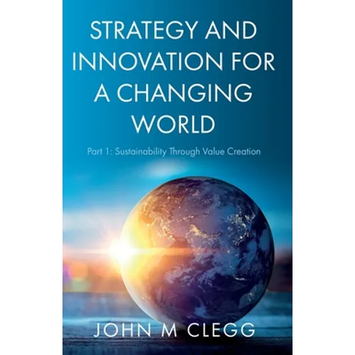 Strategy and Innovation for a Changing World: Part 1: Sustainability Through Value Creation - Paperback