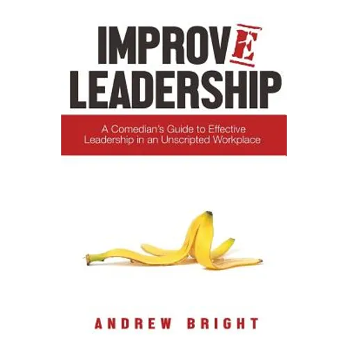 Improv Leadership: A Comedian's Guide to Effective Leadership in an Unscripted Workplace - Paperback