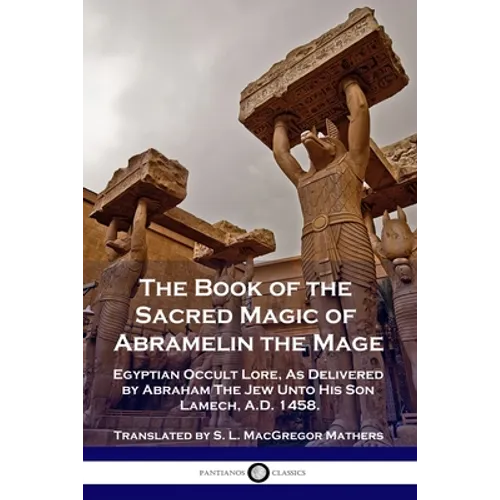 The Book of the Sacred Magic of Abramelin the Mage: Egyptian Occult Lore, As Delivered by Abraham The Jew Unto His Son Lamech, A.D. 1458. - Paperback