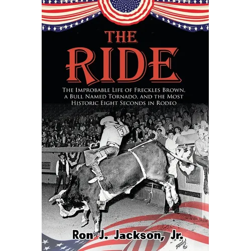 The Ride: The Improbable Life of Freckles Brown, a Bull Named Tornado, and the Most Historic Eight Seconds in Rodeo - Paperback