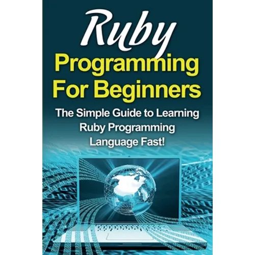 Ruby Programming For Beginners: The Simple Guide to Learning Ruby Programming Language Fast! - Paperback