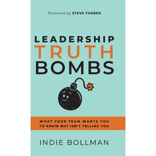 Leadership Truth Bombs: What Your Team Wants You to Know but Isn't Telling You - Hardcover