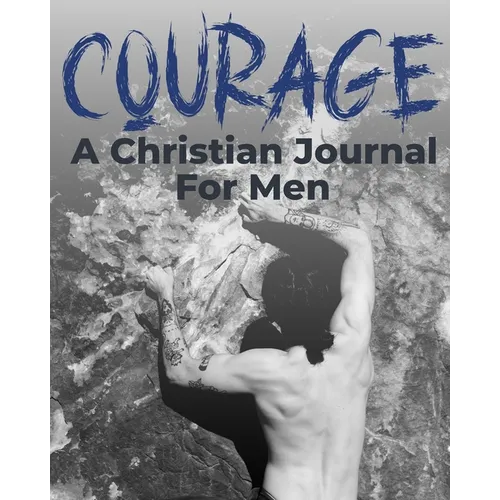 Courage - A Christian Journal for Men: A Christian Gratitude and Mindfulness Journal to Encourage Positive Habits and Gain Stress Relief - Paperback