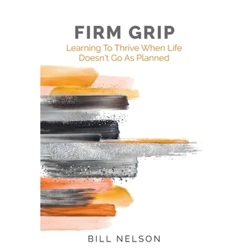 Firm Grip: Learning to Thrive When Life Doesn't Go as Planned - Hardcover