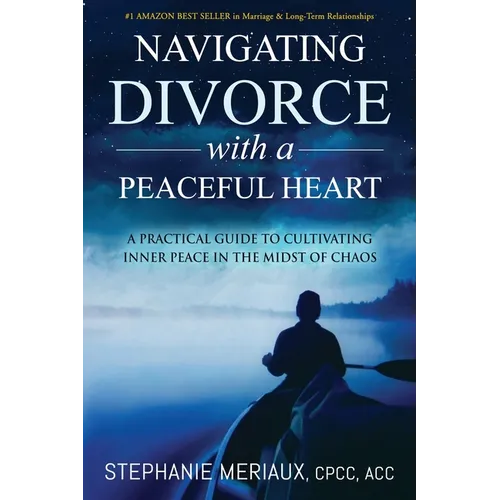 Navigating Divorce with a Peaceful Heart: A Practical Guide to Cultivating Inner Peace in the Midst of Chaos - Paperback
